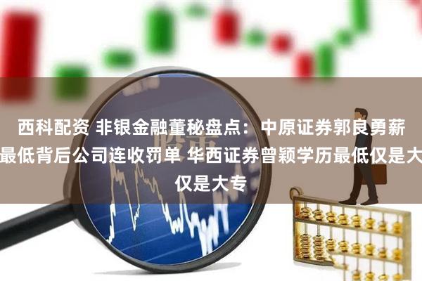 西科配资 非银金融董秘盘点：中原证券郭良勇薪酬最低背后公司连收罚单 华西证券曾颖学历最低仅是大专