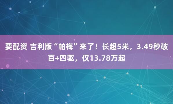 要配资 吉利版“帕梅”来了！长超5米，3.49秒破百+四驱，仅13.78万起
