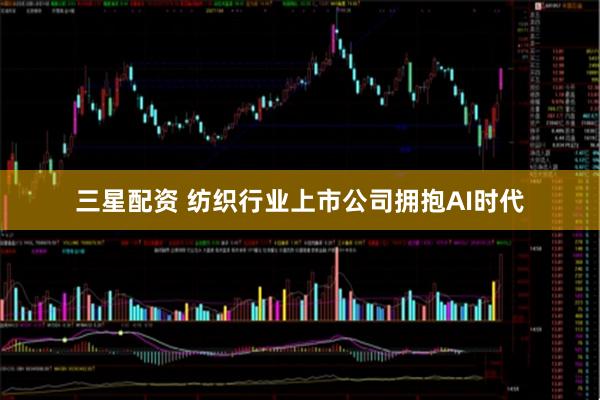 三星配资 纺织行业上市公司拥抱AI时代