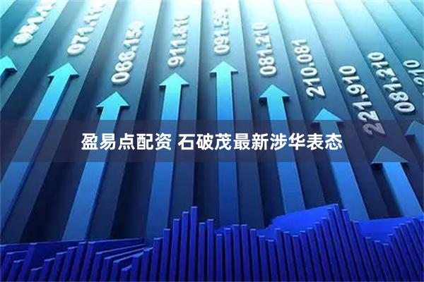 盈易点配资 石破茂最新涉华表态